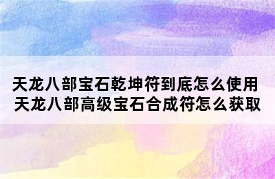 天龙八部宝石乾坤符到底怎么使用 天龙八部高级宝石合成符怎么获取